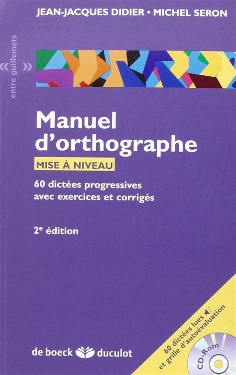 Manuel d'orthographe, mise à niveau : 60 dictées progressives avec exercices et corrigés (1Cédérom)
